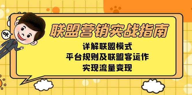 （13735期）联盟营销实战指南，详解联盟模式、平台规则及联盟客运作，实现流量变现-来友网创