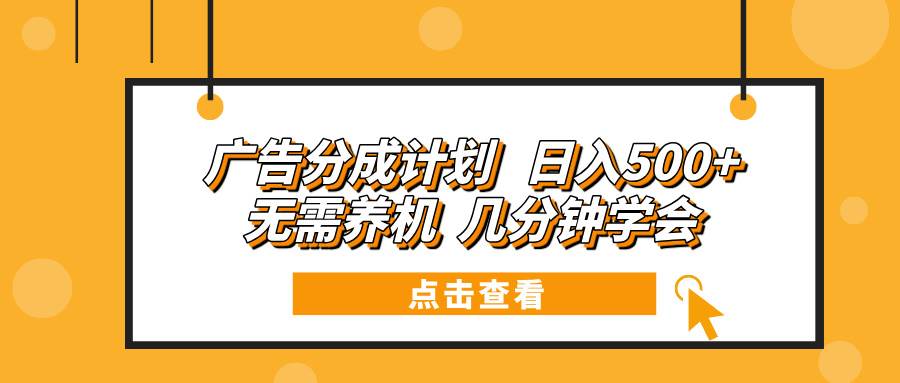 （13741期）广告分成计划 日入500+ 无需养机 几分钟学会-来友网创