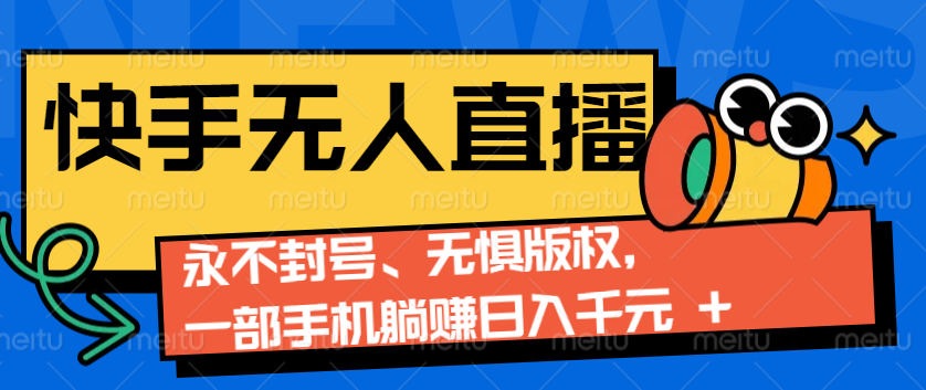 2024快手无人直播9.0神技来袭：永不封号、无惧版权，一部手机躺赚日入千元+-来友网创