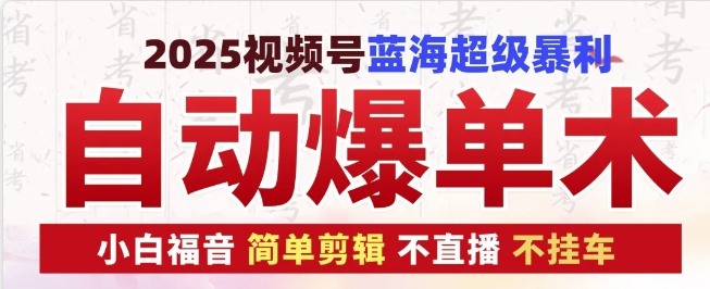 2025视频号蓝海超级暴利自动爆单术1.0 ，小白褔音 简单剪辑 不直播 不挂车-来友网创