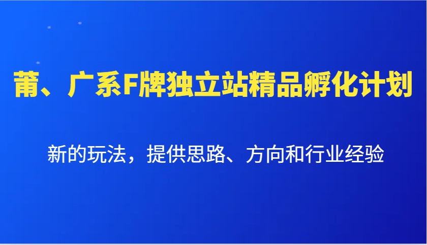 莆、广系F牌独立站精品孵化计划，新的玩法，提供思路、方向和行业经验-来友网创