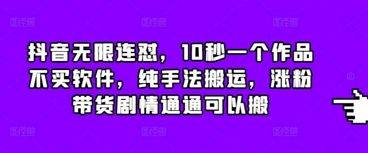 抖音无限连怼，10秒一个作品不买软件，纯手法搬运，涨粉带货剧情通通可以搬-来友网创