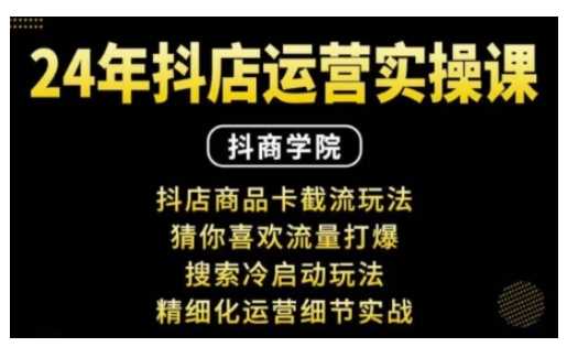 抖音小店运营实操课：抖店商品卡截流玩法，猜你喜欢流量打爆，搜索冷启动玩法，精细化运营细节实战-来友网创