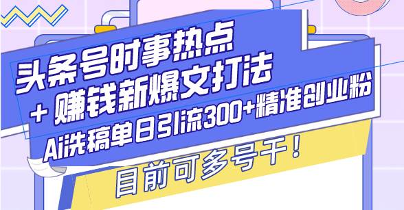 （13782期）头条号时事热点＋赚钱新爆文打法，Ai洗稿单日引流300+精准创业粉，目前…-来友网创