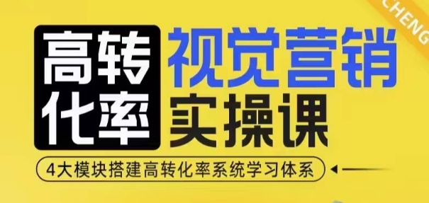 高转化率·视觉营销实操课，4大模块搭建高转化率系统学习体系-来友网创