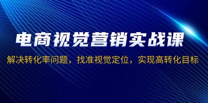 （13786期）电商视觉营销实战课，解决转化率问题，找准视觉定位，实现高转化目标-来友网创