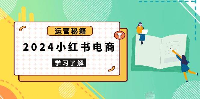 2024小红书电商教程，从入门到实战，教你有效打造爆款店铺，掌握选品技巧-来友网创