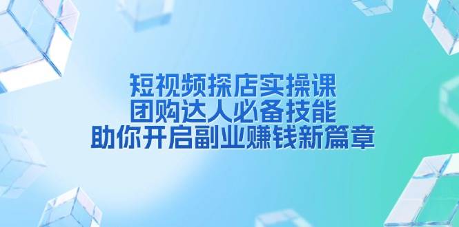 短视频探店实操课，团购达人必备技能，助你开启副业赚钱新篇章-来友网创