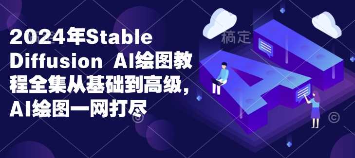 2024年Stable Diffusion Al绘图教程全集从基础到高级，AI绘图一网打尽-来友网创