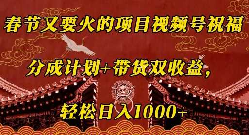 春节又要火的项目视频号祝福，分成计划+带货双收益，轻松日入几张【揭秘】-来友网创