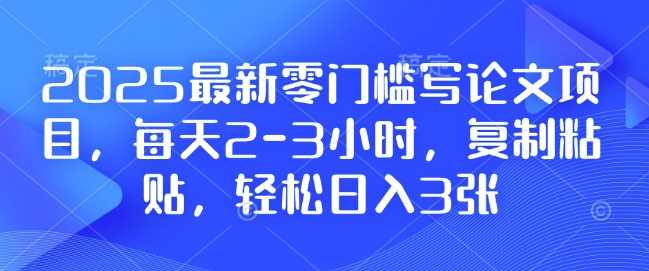 2025最新零门槛写论文项目，每天2-3小时，复制粘贴，轻松日入3张，附详细资料教程【揭秘】-来友网创