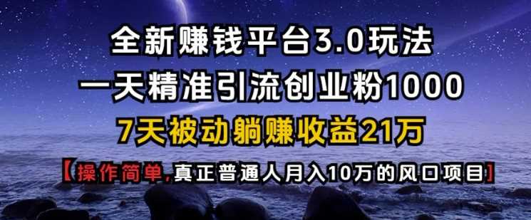 全新赚钱平台3.0玩法一天精准引流创业粉1000.7天被动躺Z收益21W【仅揭秘】-来友网创