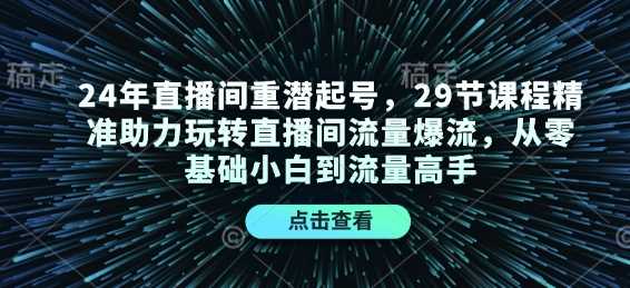 24年直播间重潜起号，29节课程精准助力玩转直播间流量爆流，从零基础小白到流量高手-来友网创