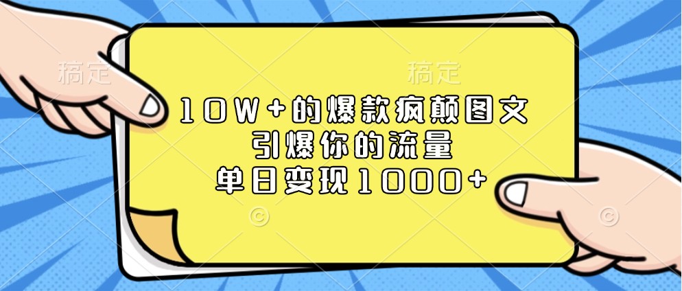 10W+的爆款疯颠图文，引爆你的流量，单日变现1000+-来友网创