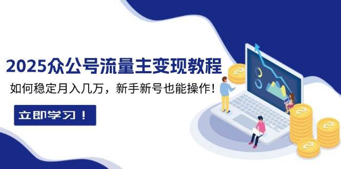 2025众公号流量主变现教程：如何稳定月入几万，新手新号也能操作-来友网创