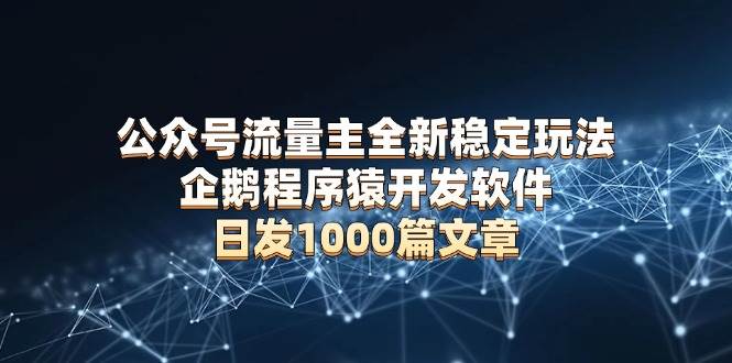 （13868期）公众号流量主全新稳定玩法 企鹅程序猿开发软件 日发1000篇文章 无需AI改写-来友网创