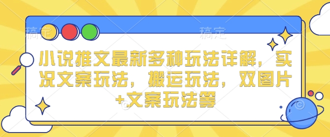 小说推文最新多种玩法详解，实况文案玩法，搬运玩法，双图片+文案玩法等-来友网创