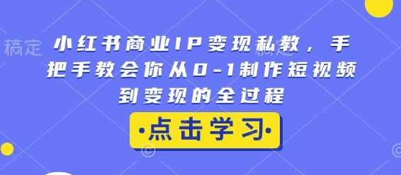 小红书商业IP变现私教，手把手教会你从0-1制作短视频到变现的全过程-来友网创