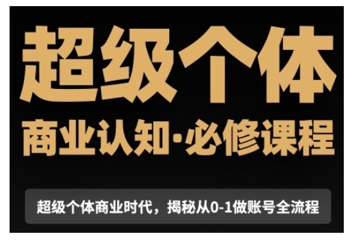 超级个体商业认知觉醒视频课，商业认知·必修课程揭秘从0-1账号全流程-来友网创