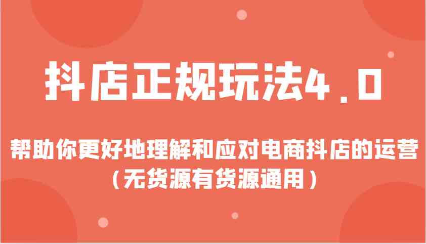 抖店正规玩法4.0，帮助你更好地理解和应对电商抖店的运营（无货源有货源通用）-来友网创