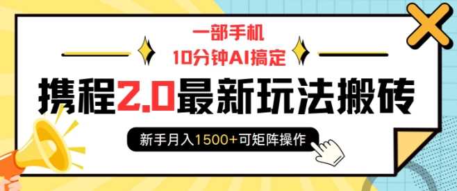 一部手机10分钟AI搞定，携程2.0最新玩法搬砖，新手月入1500+可矩阵操作-来友网创