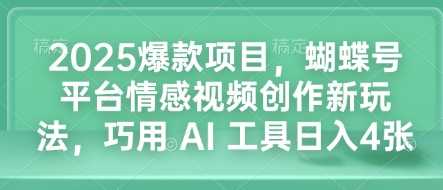 2025爆款项目，蝴蝶号平台情感视频创作新玩法，巧用 AI 工具日入4张-来友网创