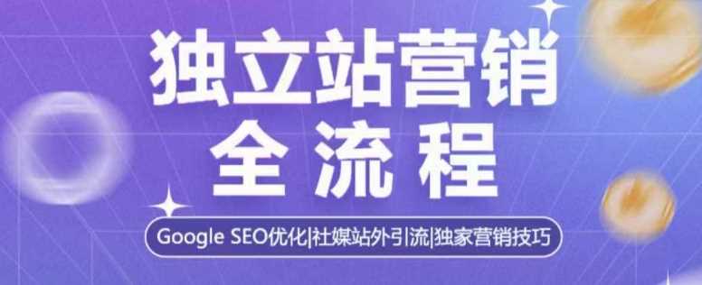 独立站营销全流程，Google SEO优化，社媒站外引流，独家营销技巧-来友网创