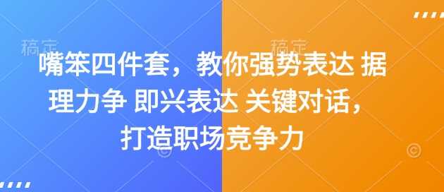 嘴笨四件套，教你强势表达 据理力争 即兴表达 关键对话，打造职场竞争力-来友网创