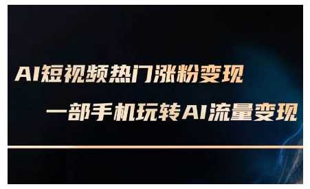 AI短视频热门涨粉变现课，AI数字人制作短视频超级变现实操课，一部手机玩转短视频变现-来友网创