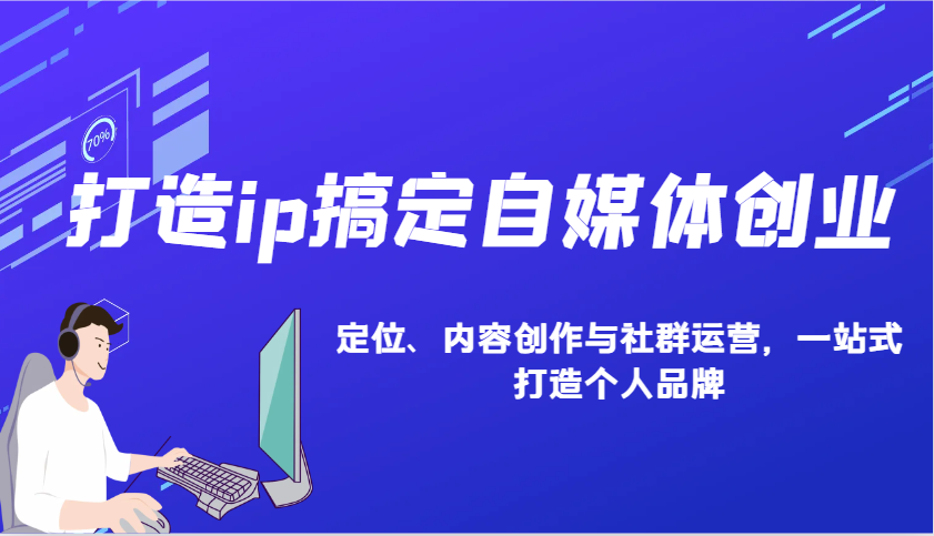 打造ip搞定自媒体创业：IP定位、内容创作与社群运营，一站式打造个人品牌-来友网创