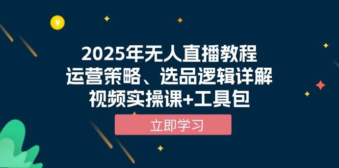 （13909期）2025年无人直播教程，运营策略、选品逻辑详解，视频实操课+工具包-来友网创