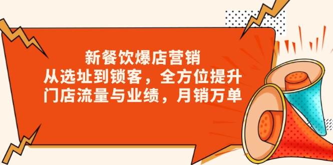 （13910期）新 餐饮爆店营销，从选址到锁客，全方位提升门店流量与业绩，月销万单-来友网创