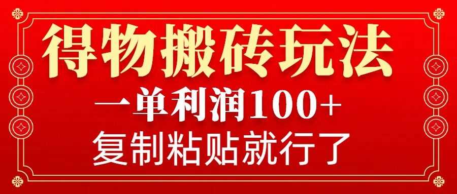 得物搬砖无门槛玩法，一单利润100+，无脑操作会复制粘贴就行-来友网创