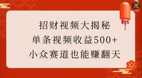 招财视频大揭秘：单条视频收益500+，小众赛道也能挣翻天!-来友网创