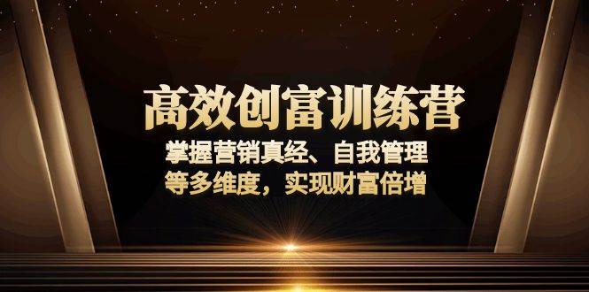 （13911期）高效创富训练营：掌握营销真经、自我管理等多维度，实现财富倍增-来友网创