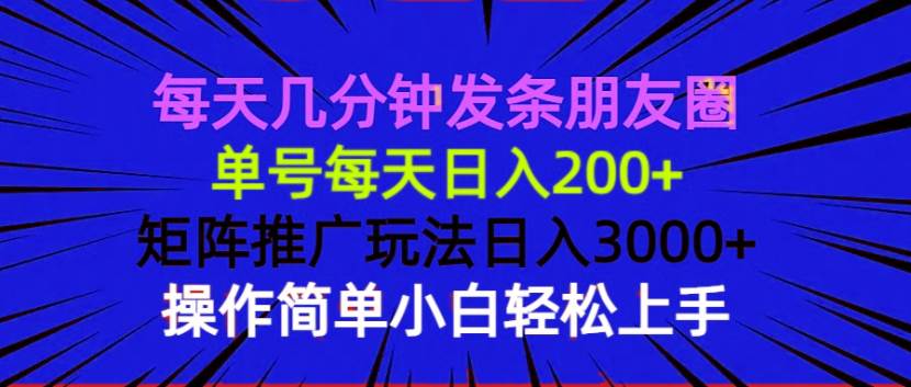 （13919期）每天几分钟发条朋友圈 单号每天日入200+ 矩阵推广玩法日入3000+ 操作简…-来友网创