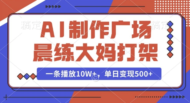 AI制作广场晨练大妈打架，一条播放10W+，单日变现多张【揭秘】-来友网创