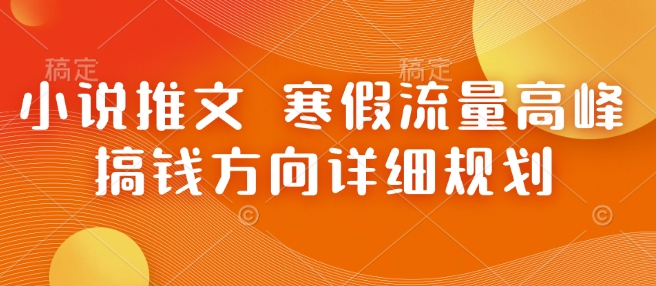 小说推文 寒假流量高峰 搞钱方向详细规划-来友网创