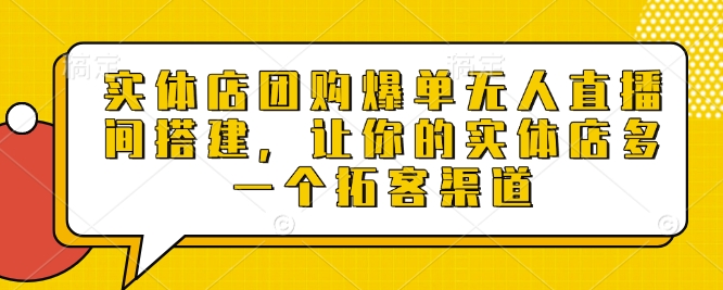 实体店团购爆单无人直播间搭建，让你的实体店多一个拓客渠道-来友网创