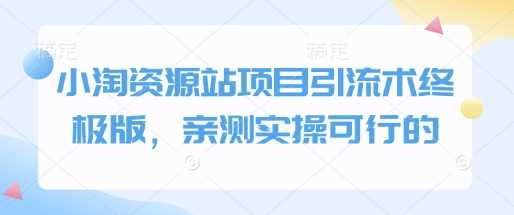 小淘资源站项目引流术终极版，亲测实操可行的-来友网创