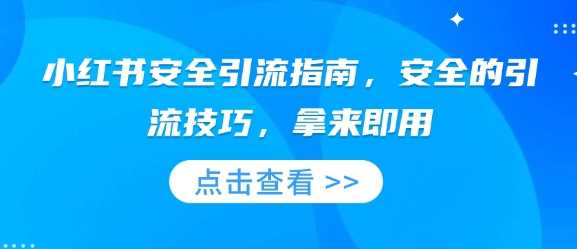 小红书安全引流指南，安全的引流技巧，拿来即用-来友网创