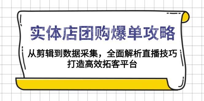 实体店团购爆单攻略：从剪辑到数据采集，全面解析直播技巧，打造高效拓客平台-来友网创