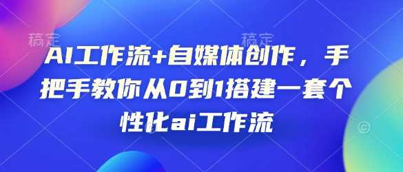 AI工作流+自媒体创作，手把手教你从0到1搭建一套个性化ai工作流-来友网创