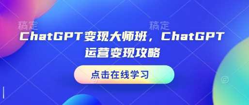 ChatGPT变现大师班，ChatGPT运营变现攻略-来友网创