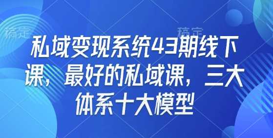 私域变现系统43期线下课，最好的私域课，三大体系十大模型-来友网创