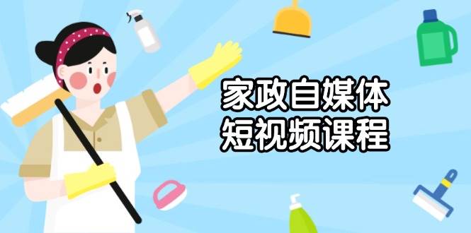 （13955期）家政 自媒体短视频课程：从内容到发布，解析拍摄与剪辑技巧，打造爆款视频-来友网创