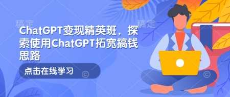 ChatGPT变现精英班，探索使用ChatGPT拓宽搞钱思路-来友网创