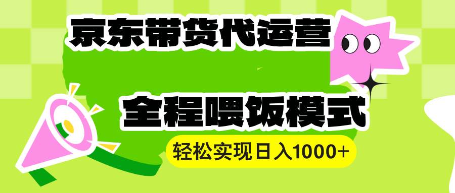 （13957期）【京东带货代运营】操作简单、收益稳定、有手就行！轻松实现日入1000+-来友网创