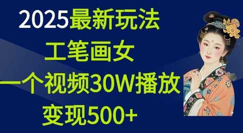 2025最新玩法，工笔画美女，一个视频30万播放变现500+-来友网创