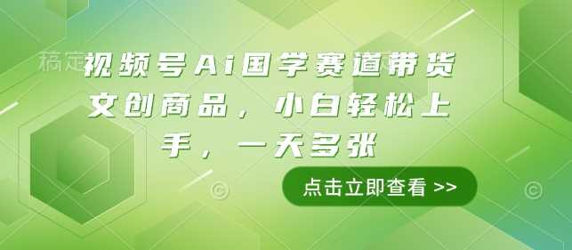 视频号Ai国学赛道带货文创商品，小白轻松上手，一天多张-来友网创